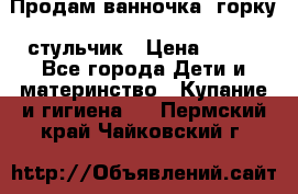 Продам ванночка, горку, стульчик › Цена ­ 300 - Все города Дети и материнство » Купание и гигиена   . Пермский край,Чайковский г.